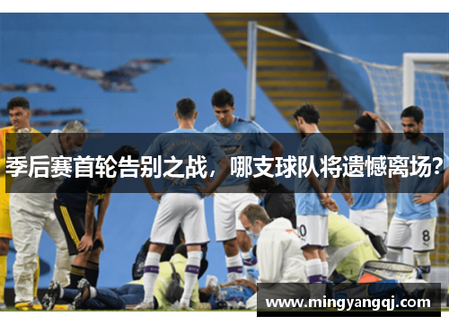 季后赛首轮告别之战，哪支球队将遗憾离场？