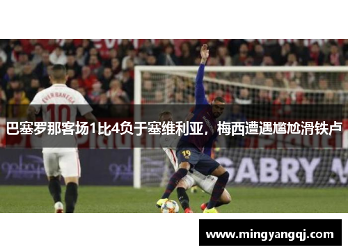 巴塞罗那客场1比4负于塞维利亚，梅西遭遇尴尬滑铁卢