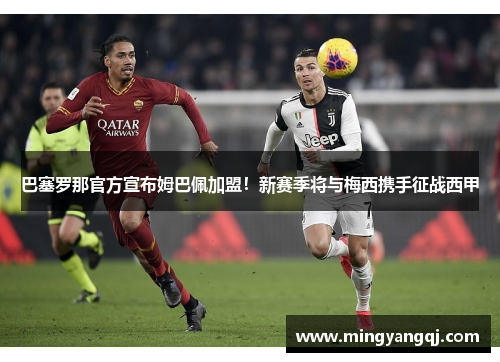 巴塞罗那官方宣布姆巴佩加盟！新赛季将与梅西携手征战西甲