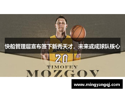 快船管理层宣布签下新秀天才，未来或成球队核心