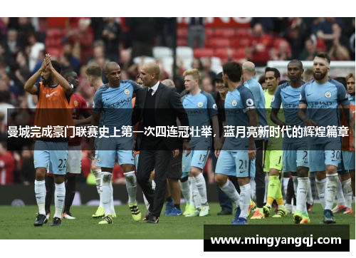 曼城完成豪门联赛史上第一次四连冠壮举，蓝月亮新时代的辉煌篇章