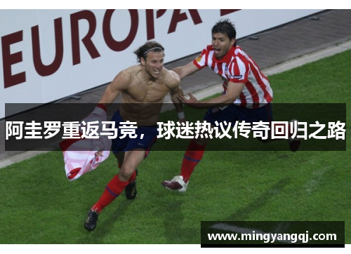 阿圭罗重返马竞，球迷热议传奇回归之路