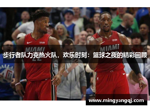步行者队力克热火队，欢乐时刻：篮球之夜的精彩回顾
