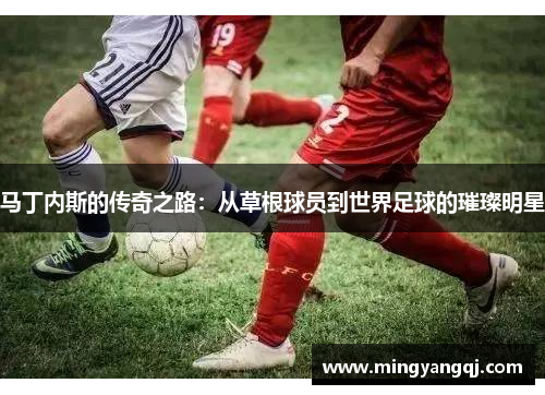 马丁内斯的传奇之路：从草根球员到世界足球的璀璨明星
