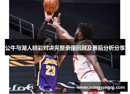 公牛与湖人精彩对决完整录像回顾及赛后分析分享