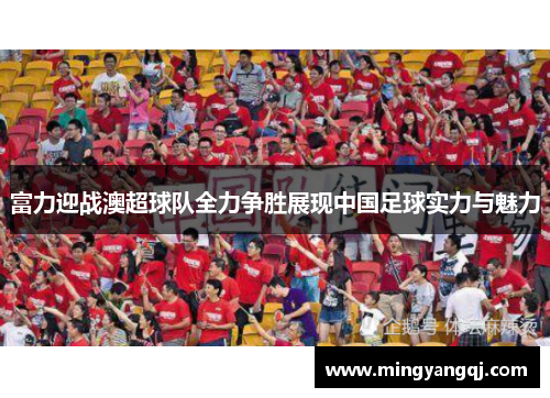 富力迎战澳超球队全力争胜展现中国足球实力与魅力