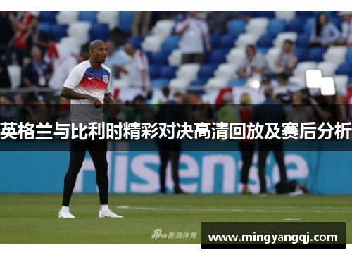 英格兰与比利时精彩对决高清回放及赛后分析