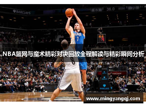 NBA篮网与魔术精彩对决回放全程解读与精彩瞬间分析